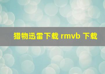 猎物迅雷下载 rmvb 下载